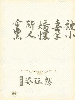 会所娇妻被多个黑人怀孕小说