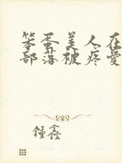 笨蛋美人在兽人部落被疼爱的日子