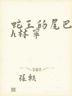 蛇王的尾巴高ah林宁