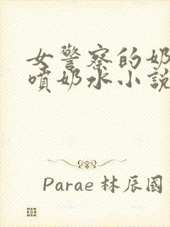 女警察的奶头又喷奶水小说