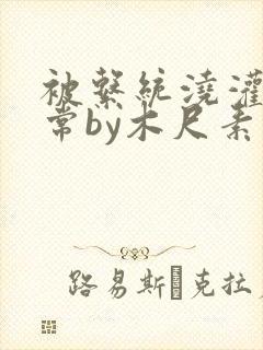 被系统浇灌的日常by木尺素