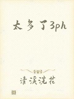 太多了3ph