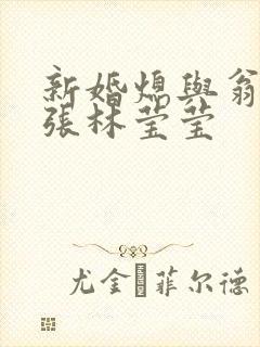 新婚熄与翁公老张林莹莹