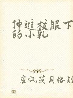 伸进校服下白嫩的小乳