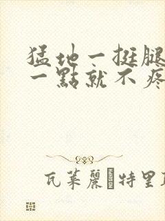 猛地一挺腿再开一点就不疼