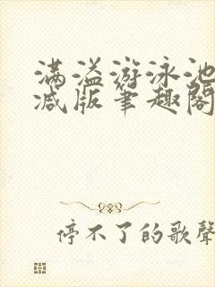 满溢游泳池无删减版笔趣阁小说