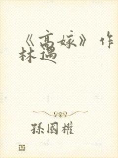 《高嫁》作者:林遇