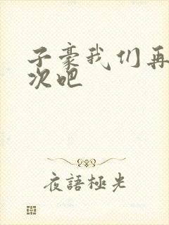 子豪我们再做一次吧