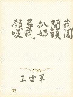 领导扒开我奶罩吸我奶头图片