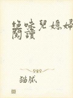 绝味儿媳妇免费阅读