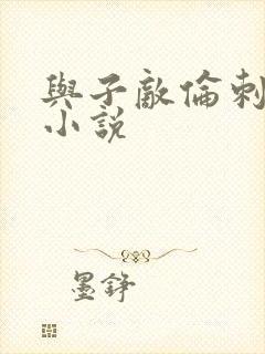 与子敌伦刺激的小说