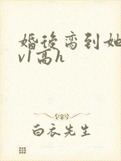 婚后脔到她哭1v1高h