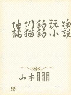 他们的玩物by橘猫的小说笔趣