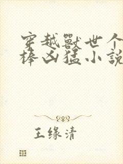 穿越兽世个个巨棒凶猛小说