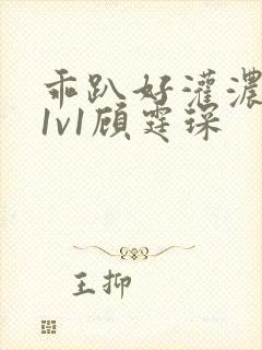 乖趴好灌浓精h1v1顾霆琛