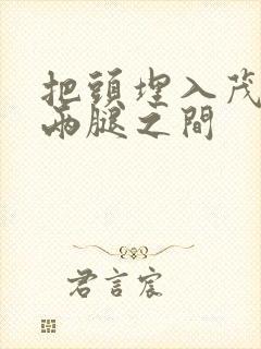 把头埋入茂密的两腿之间