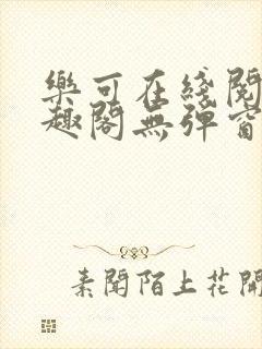 乐可在线阅读笔趣阁无弹窗