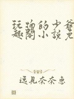 玩物的少爷们笔趣阁小说免费阅读