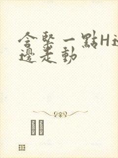 含紧一点H边做边走动