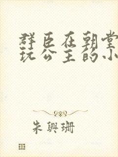 群臣在朝堂上却玩公主的小说