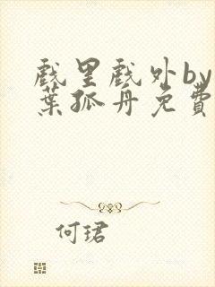 戏里戏外by一叶孤舟免费阅读