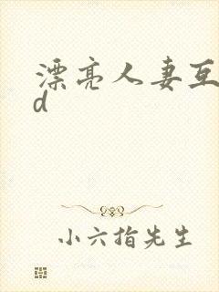 漂亮人妻互换hd