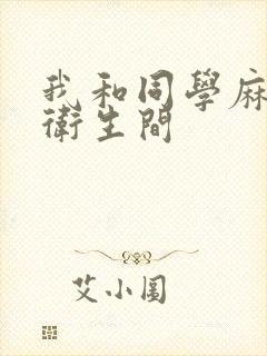 我和同学麻麻在卫生间