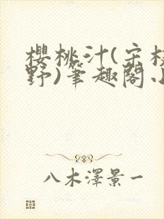 樱桃汁(宋枝江野)笔趣阁小说