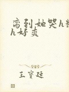 脔到她哭h粗话h好爽