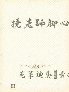 挠老师脚心小说