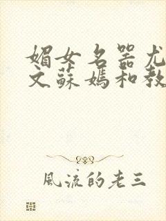 媚女名器尤物h文苏嫣和教官