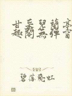 甘采儿兰亭舟笔趣阁无弹窗