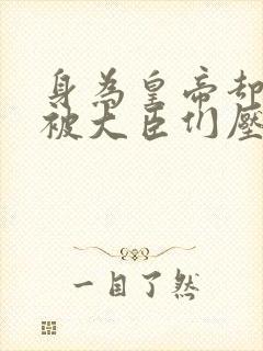 身为皇帝却每天被大臣们压