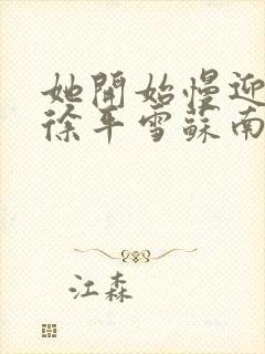 她开始慢迎迎合徐平雪苏南风