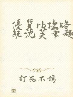 优质rb攻略系统沈芙笔趣阁最新