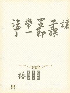 没带罩子让他c了一节课