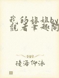 我的姐姐by旁观者笔趣阁免费阅读全文无弹窗