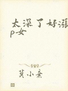 太深了好涨疼np女