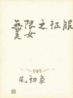 无限之征服天下美女