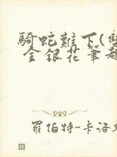 骑蛇难下(双) 金银花笔趣阁