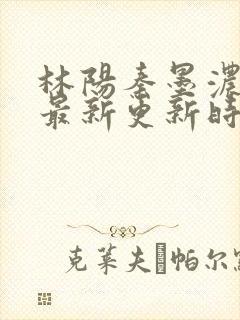 林阳秦墨浓小说最新更新时间