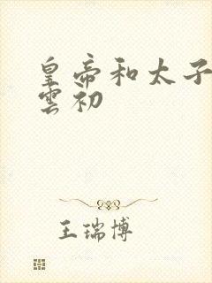 皇帝和太子妃h云初