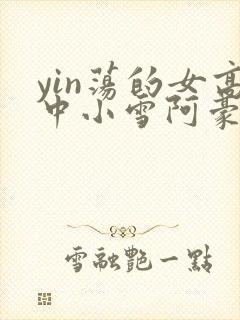 yin荡的女高中小雪阿豪