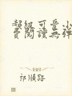 超级可爱小说免费阅读无弹窗笔趣