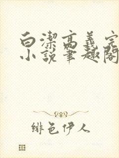 白洁高义完整版小说笔趣阁在线阅读