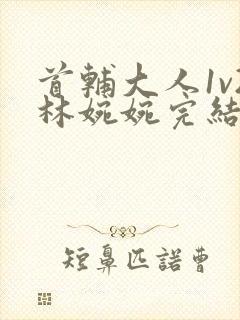 首辅大人1v2林婉婉完结了吗