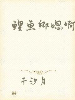 鲤鱼乡嗯啊