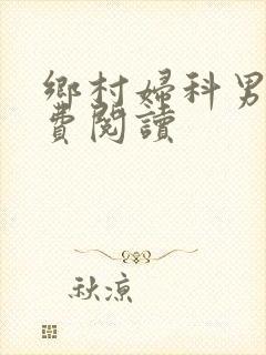 乡村妇科男医免费阅读