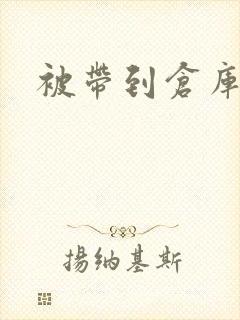 被带到仓库糟蹋