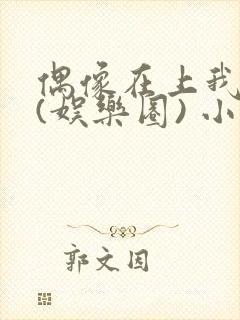 偶像在上我在下(娱乐圈) 小说免费阅读